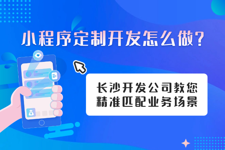 小程序定制开发怎么做？长沙开发公司教您精准匹配业务场景.jpg